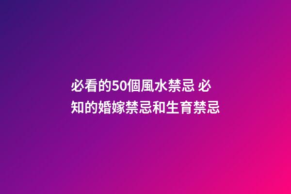 必看的50個風水禁忌 必知的婚嫁禁忌和生育禁忌
